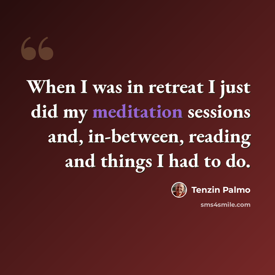 “When I was in retreat I just did my meditation sessions and, in-between, reading and things I had to do.” quote by Tenzin Palmo