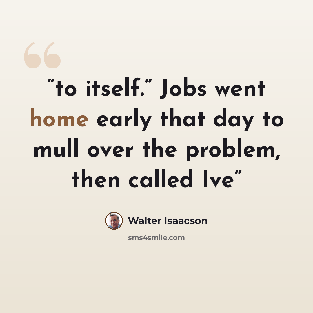 “to itself.” Jobs went home early that day to mull over the problem, then called Ive” quote by Walter Isaacson