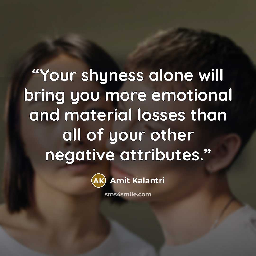 “Your shyness alone will bring you more emotional and material losses than all of your other negative attributes.” quote by Amit Kalantri