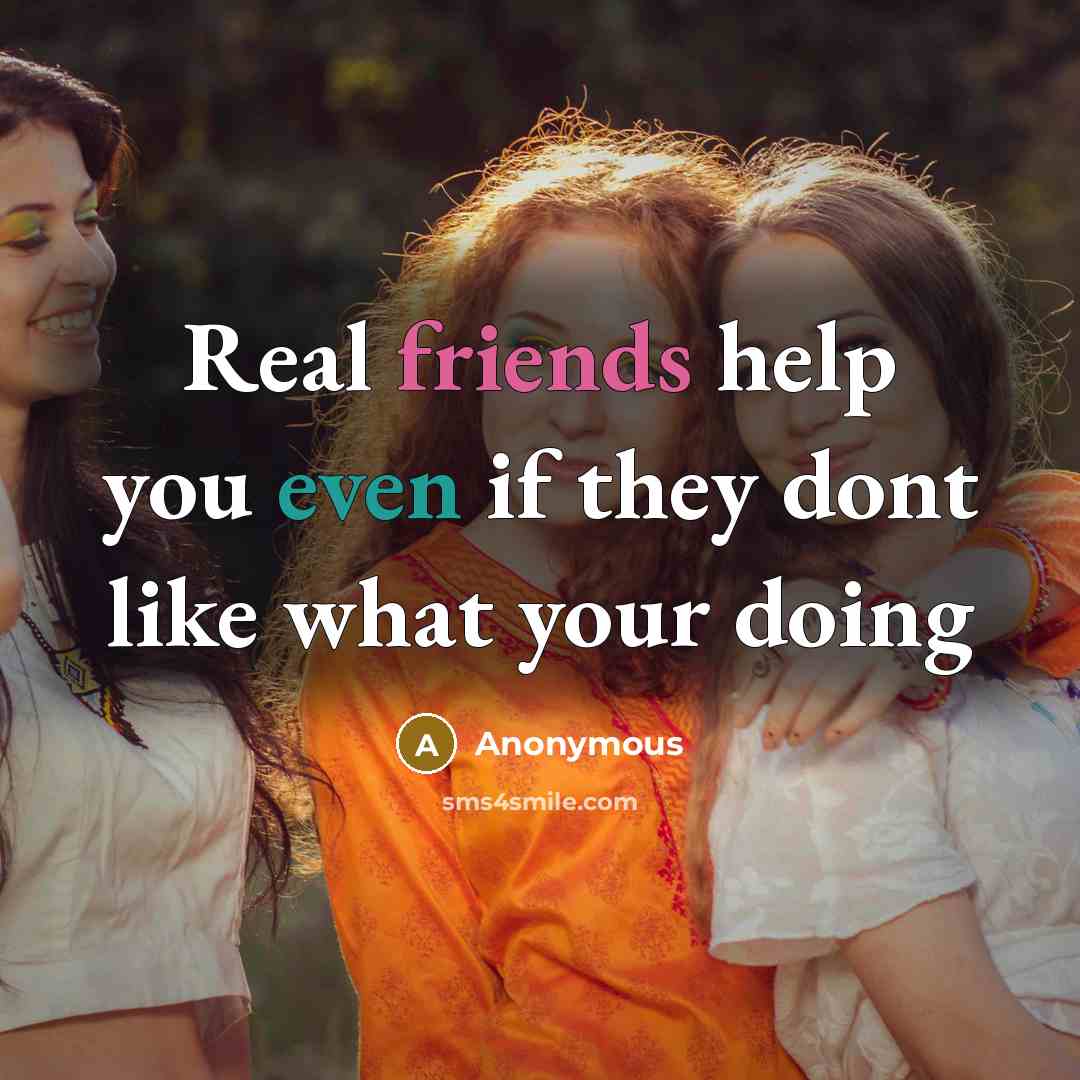 “Real friends help you even if they dont like what your doing” quote by Anonymous