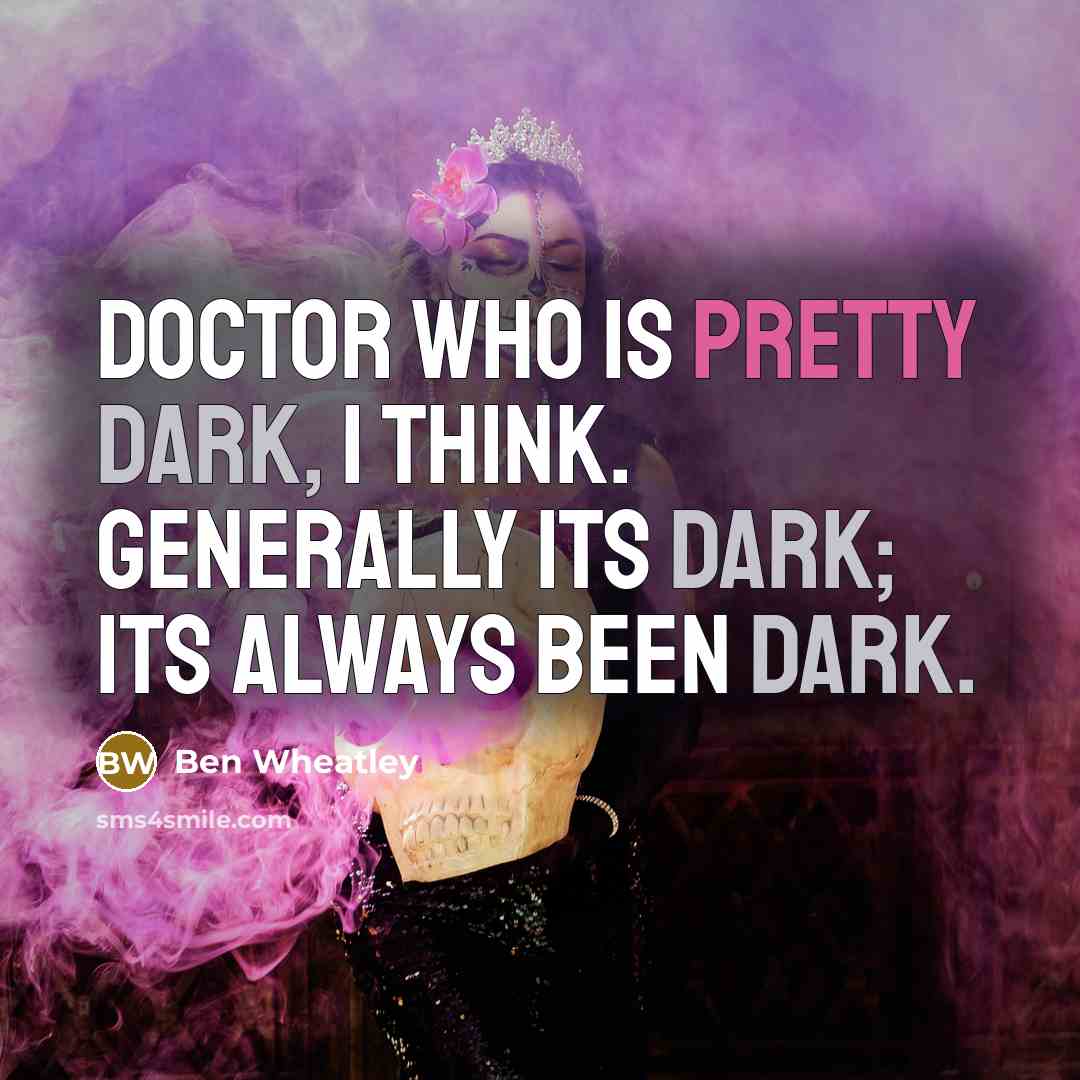 “Doctor Who is pretty dark, I think. Generally its dark; its always been dark.” quote by Ben Wheatley
