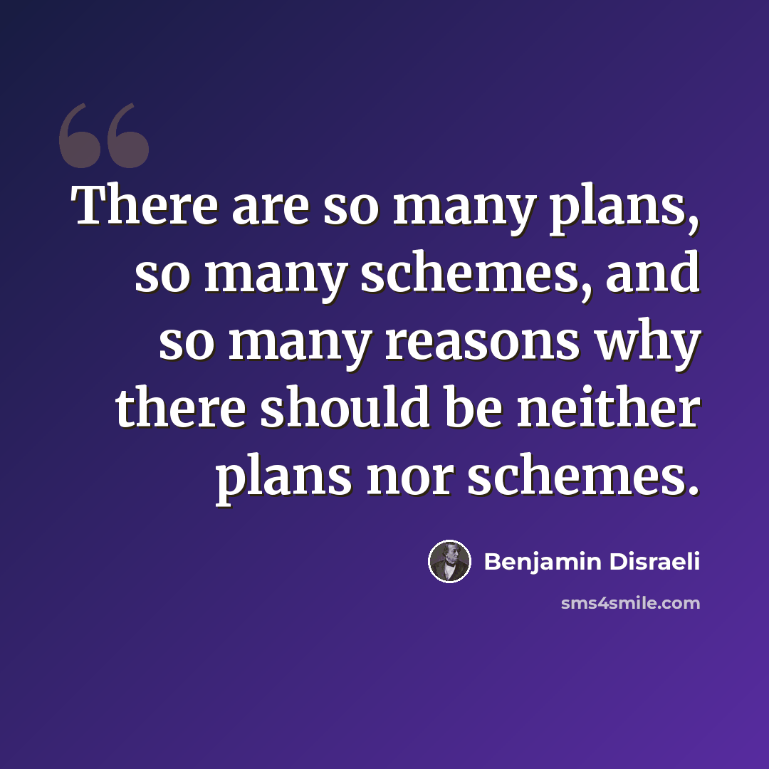 “There are so many plans, so many schemes, and so many reasons why there should be neither plans nor schemes.” quote by Benjamin Disraeli