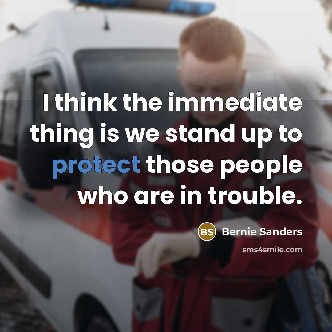 “I think the immediate thing is we stand up to protect those people who are in trouble.” quote by Bernie Sanders
