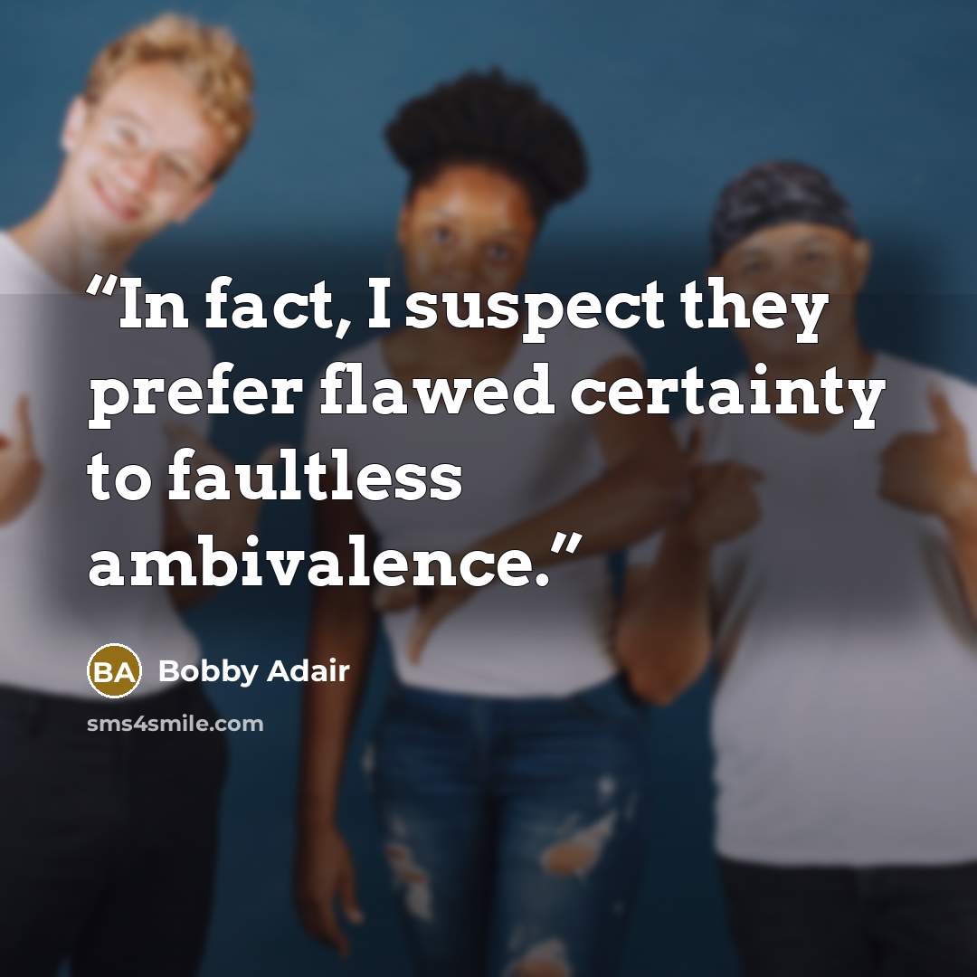 “In fact, I suspect they prefer flawed certainty to faultless ambivalence.” quote by Bobby Adair