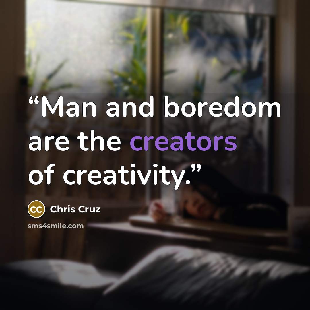 “Man and boredom are the creators of creativity.” quote by Chris Cruz