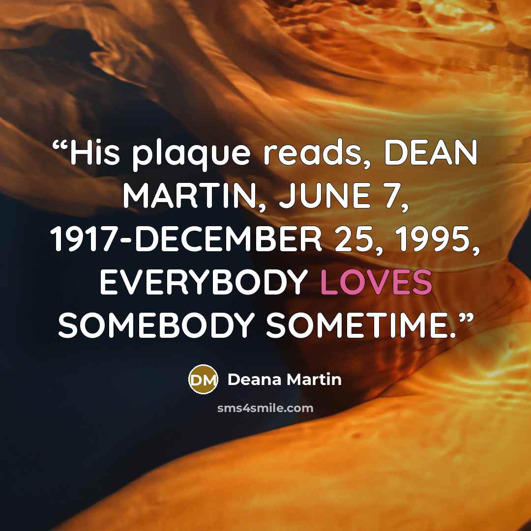 “His plaque reads, DEAN MARTIN, JUNE 7, 1917-DECEMBER 25, 1995, EVERYBODY LOVES SOMEBODY SOMETIME.” quote by Deana Martin