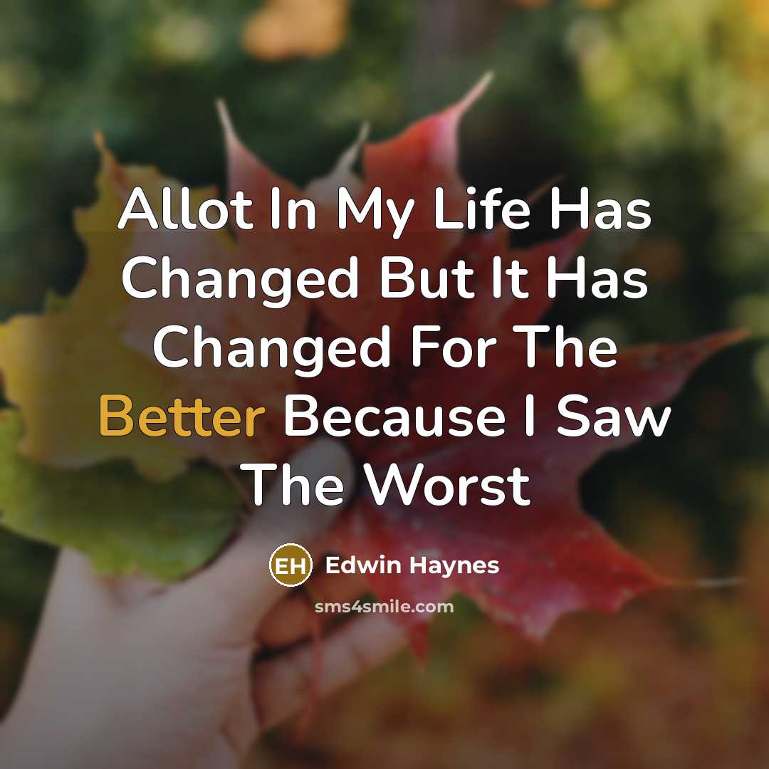 “Allot In My Life Has Changed But It Has Changed For The Better Because I Saw The Worst” quote by Edwin Haynes