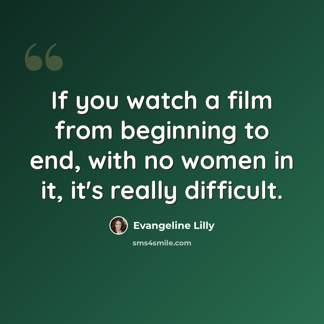 “If you watch a film from beginning to end, with no women in it, it's really difficult.” quote by Evangeline Lilly