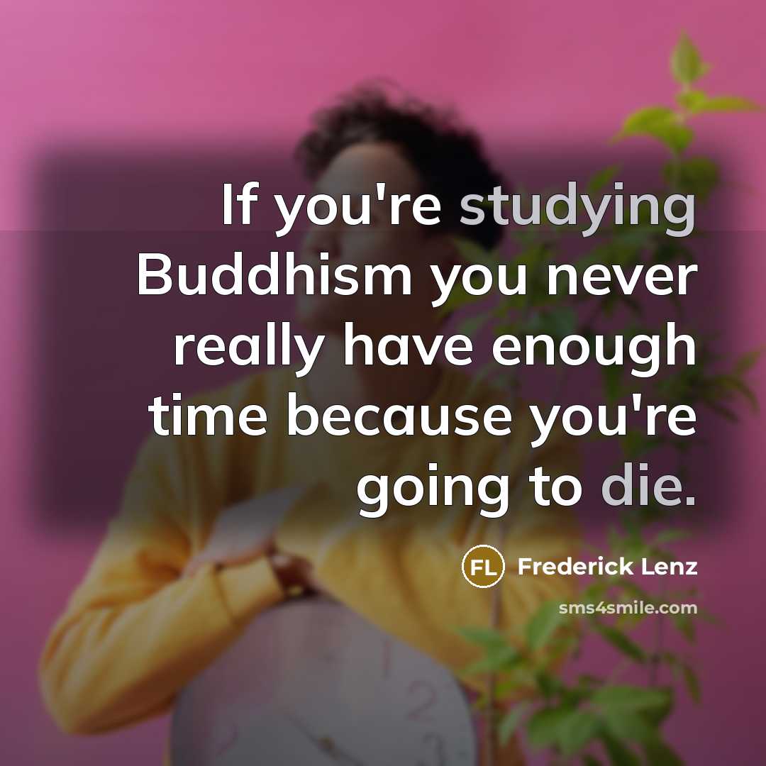 “If you're studying Buddhism you never really have enough time because you're going to die.” quote by Frederick Lenz