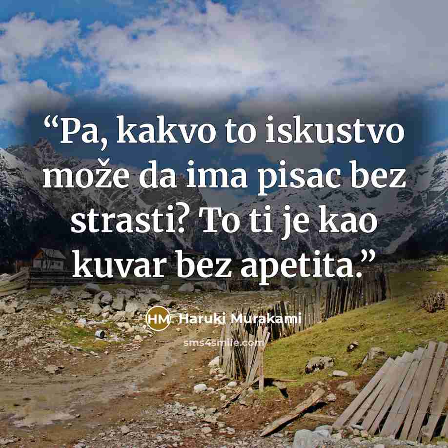 “Pa, kakvo to iskustvo može da ima pisac bez strasti? To ti je kao kuvar bez apetita.” quote by Haruki Murakami