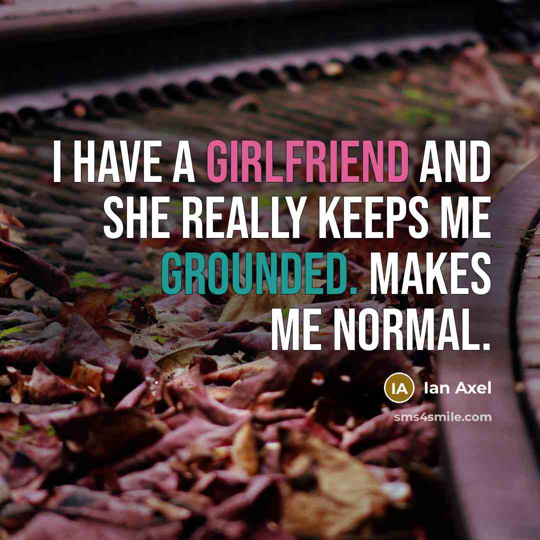 “I have a girlfriend and she really keeps me grounded. Makes me normal.” quote by Ian Axel