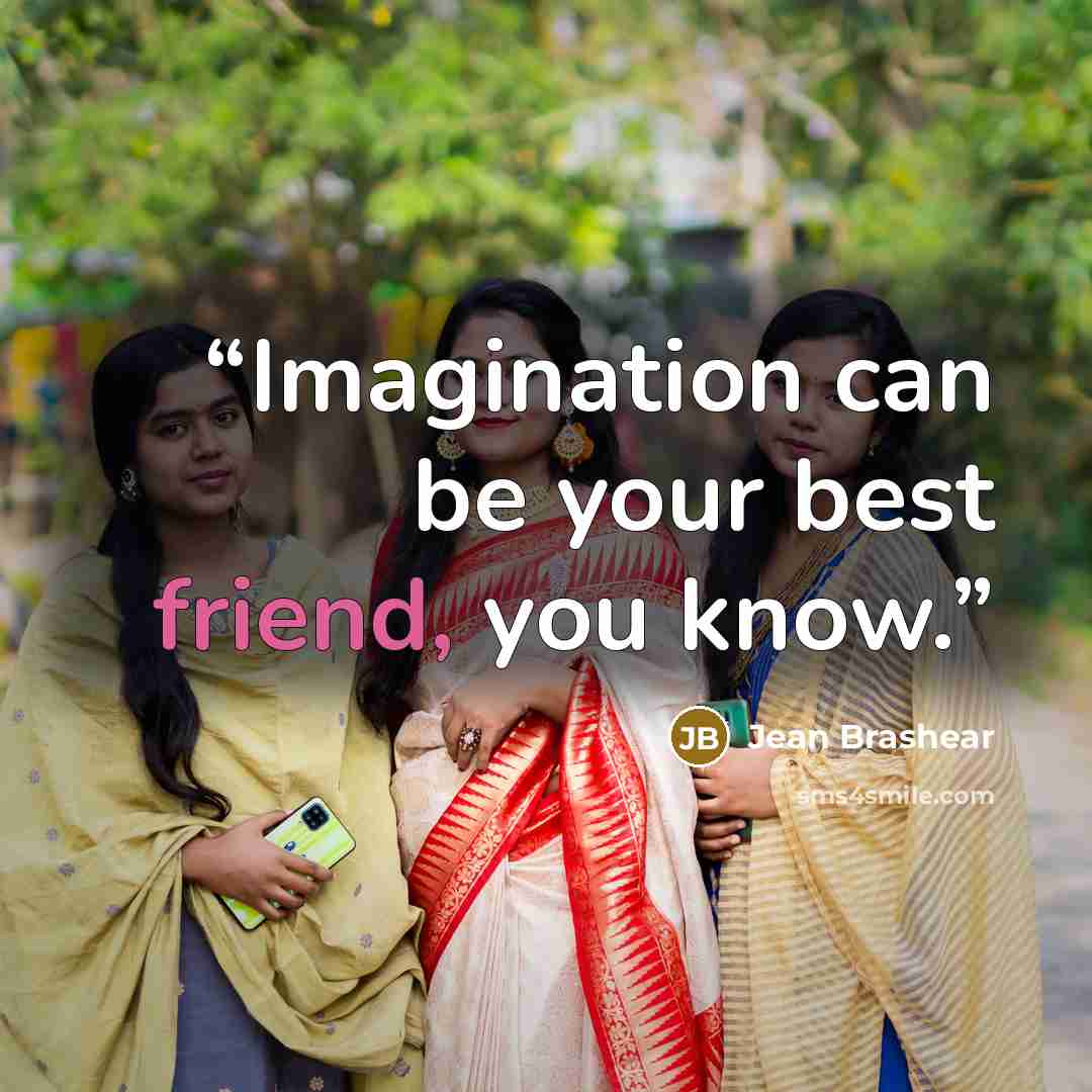 “Imagination can be your best friend, you know.” quote by Jean Brashear
