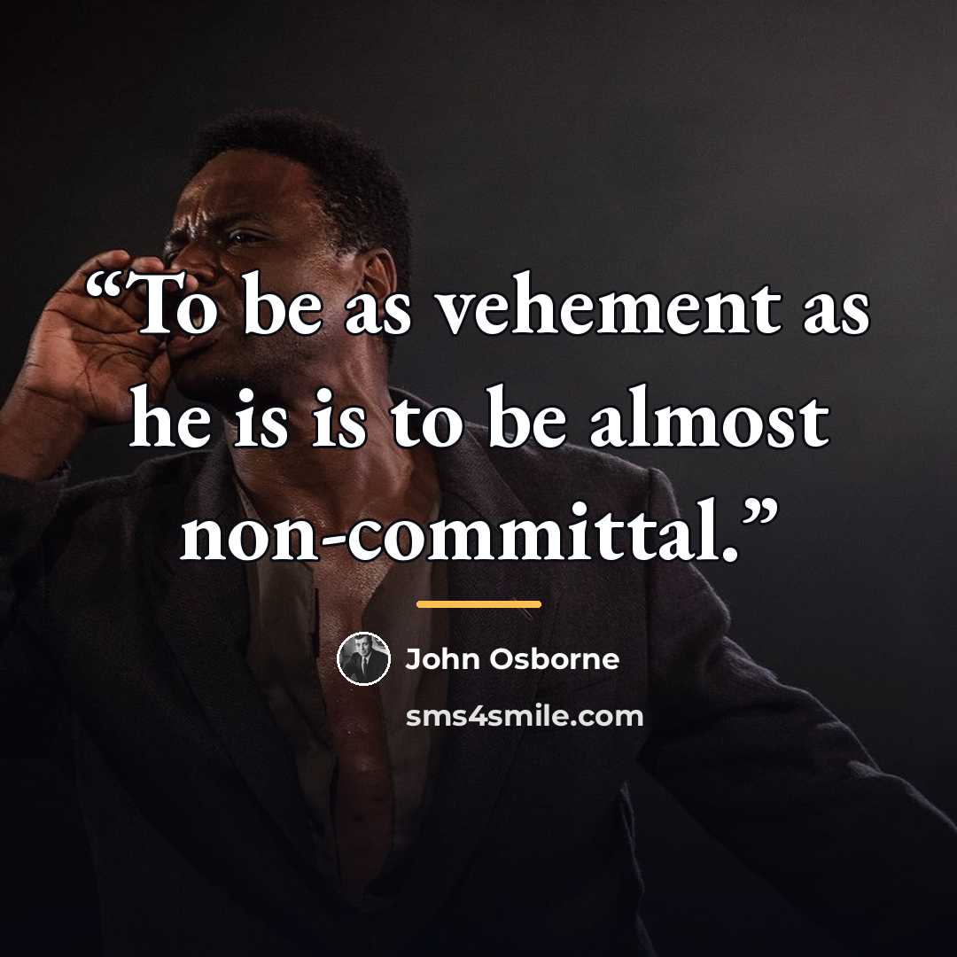 “To be as vehement as he is is to be almost non-committal.” quote by John Osborne