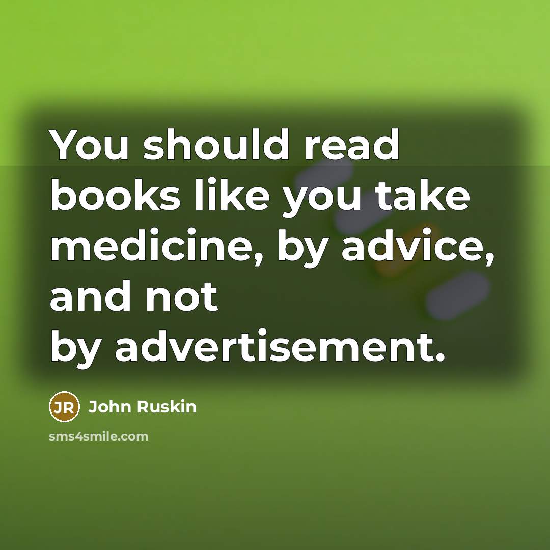 “You should read books like you take medicine, by advice, and not by advertisement.” quote by John Ruskin