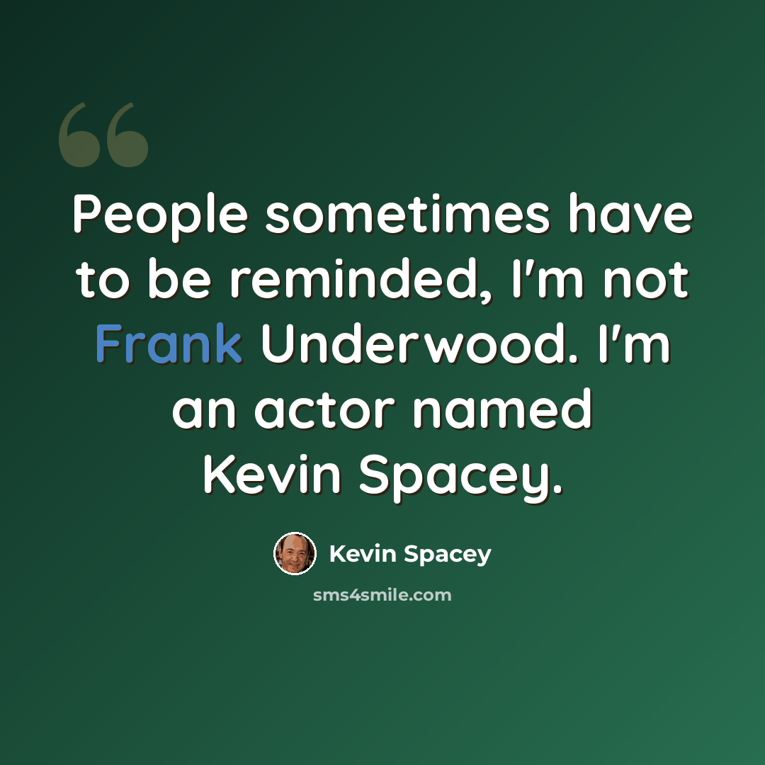 “People sometimes have to be reminded, I'm not Frank Underwood. I'm an actor named Kevin Spacey.” quote by Kevin Spacey