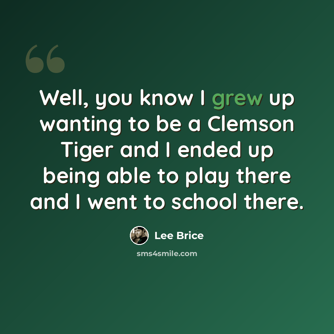 “Well, you know I grew up wanting to be a Clemson Tiger and I ended up being able to play there and I went to school there.” quote by Lee Brice