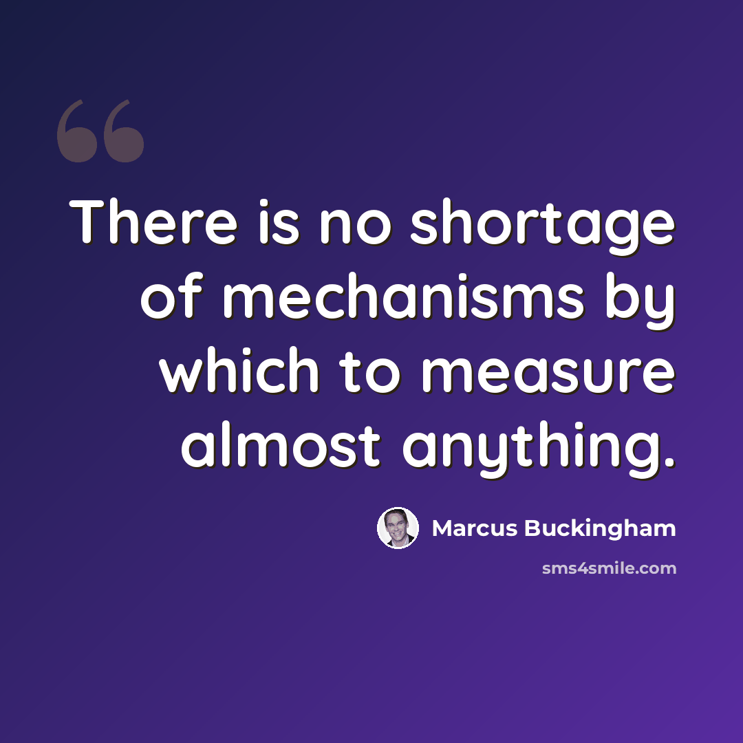 “There is no shortage of mechanisms by which to measure almost anything.” quote by Marcus Buckingham