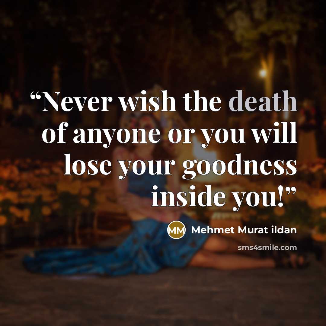 “Never wish the death of anyone or you will lose your goodness inside you!” quote by Mehmet Murat ildan