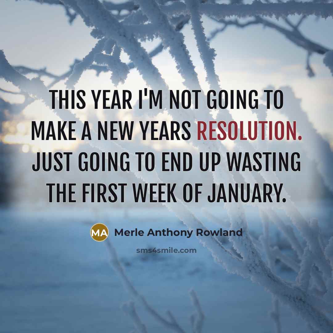 “This year I'm not going to make a new years resolution. Just going to end up wasting the first week of January.” quote by Merle Anthony Rowland