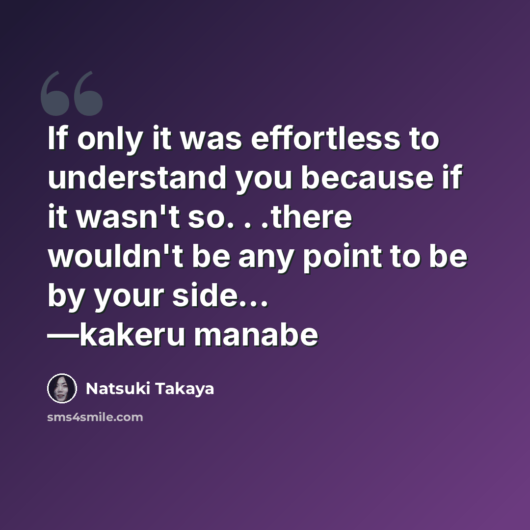 “If only it was effortless to understand you because if it wasn't so. . .there wouldn't be any point to be by your side... —kakeru manabe” quote by Natsuki Takaya