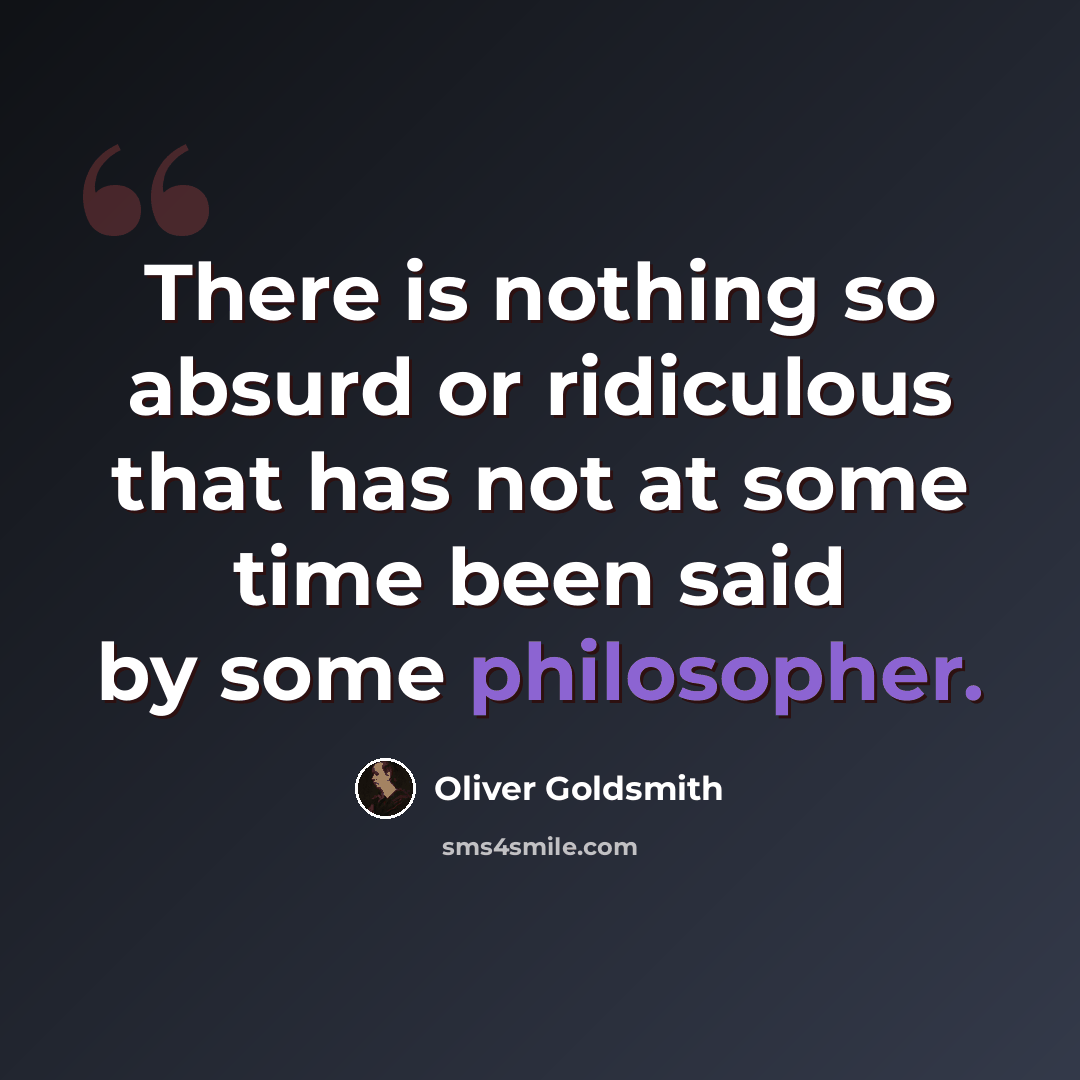 “There is nothing so absurd or ridiculous that has not at some time been said by some philosopher.” quote by Oliver Goldsmith