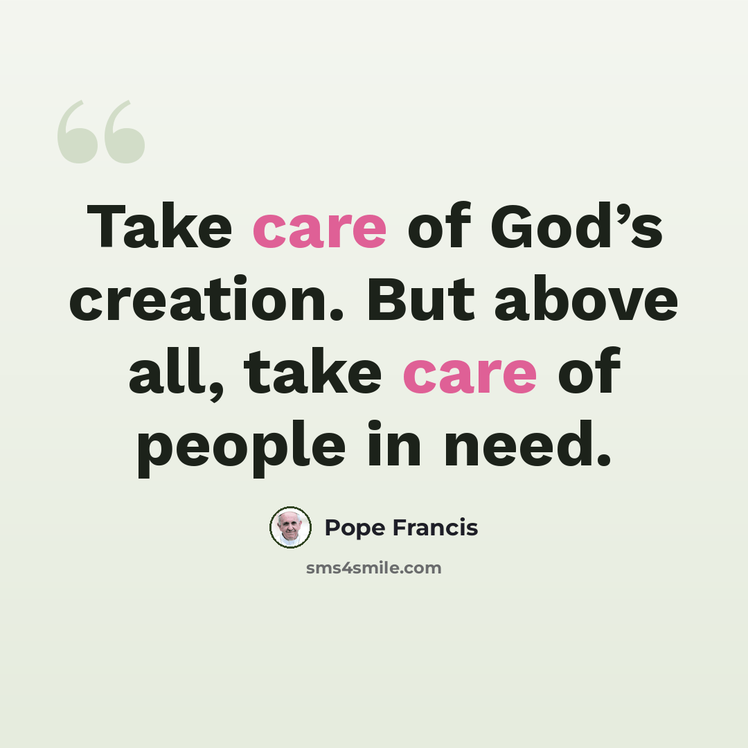 “Take care of God’s creation. But above all, take care of people in need.” quote by Pope Francis