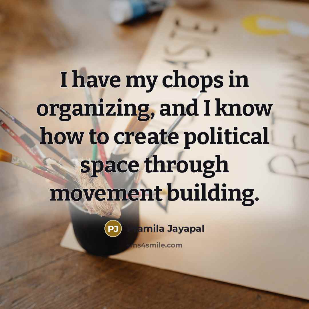 “I have my chops in organizing, and I know how to create political space through movement building.” quote by Pramila Jayapal