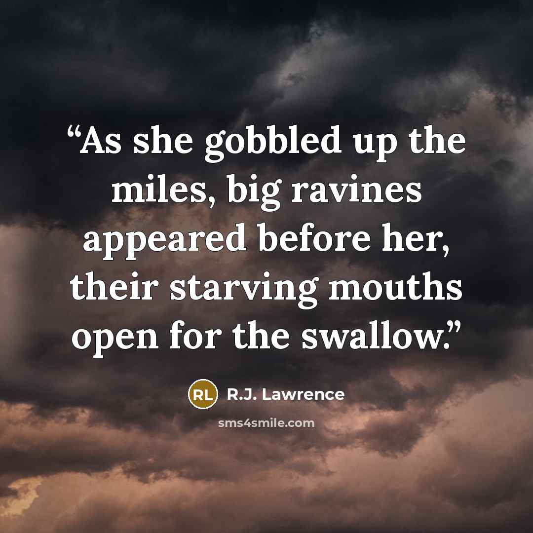 “As she gobbled up the miles, big ravines appeared before her, their starving mouths open for the swallow.” quote by R.J. Lawrence