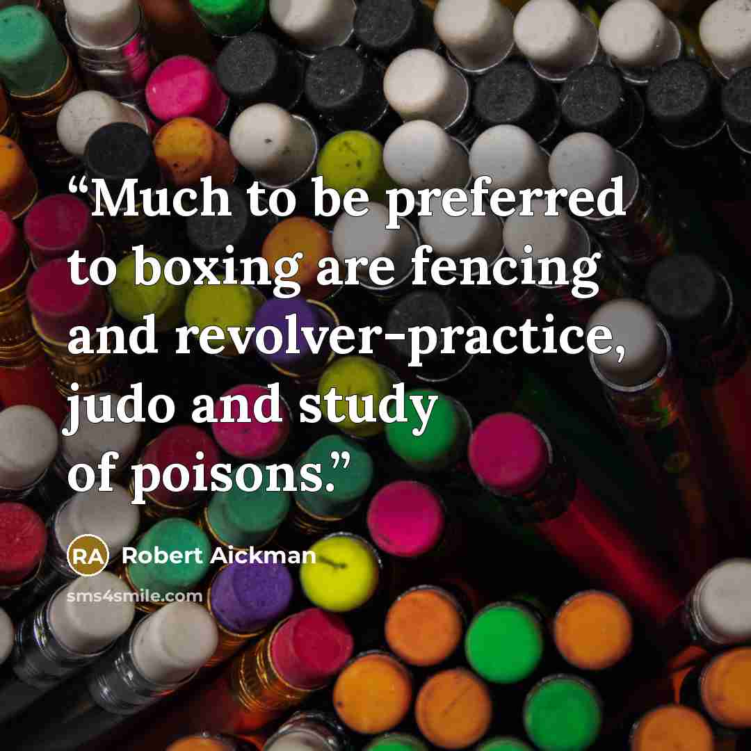 “Much to be preferred to boxing are fencing and revolver-practice, judo and study of poisons.” quote by Robert Aickman