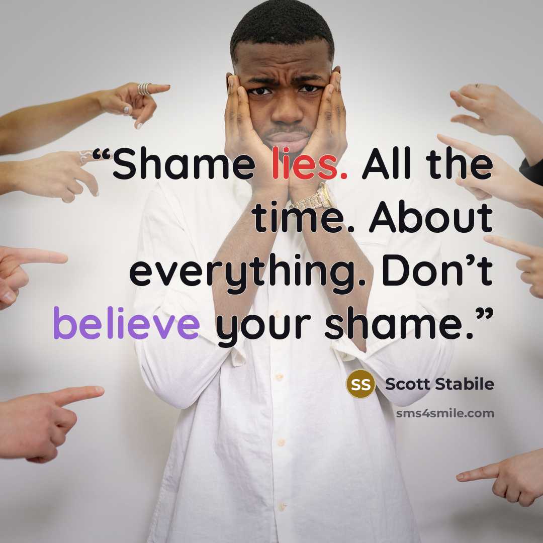 “Shame lies. All the time. About everything. Don’t believe your shame.” quote by Scott Stabile