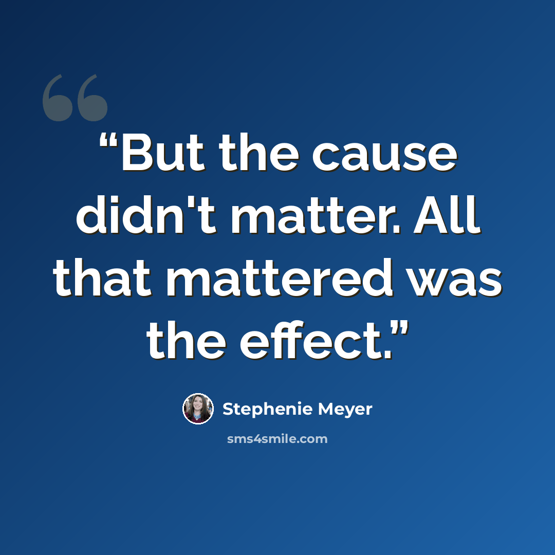 “But the cause didn't matter. All that mattered was the effect.” quote by Stephenie Meyer
