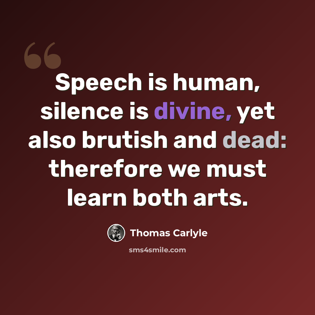 “Speech is human, silence is divine, yet also brutish and dead: therefore we must learn both arts.” quote by Thomas Carlyle