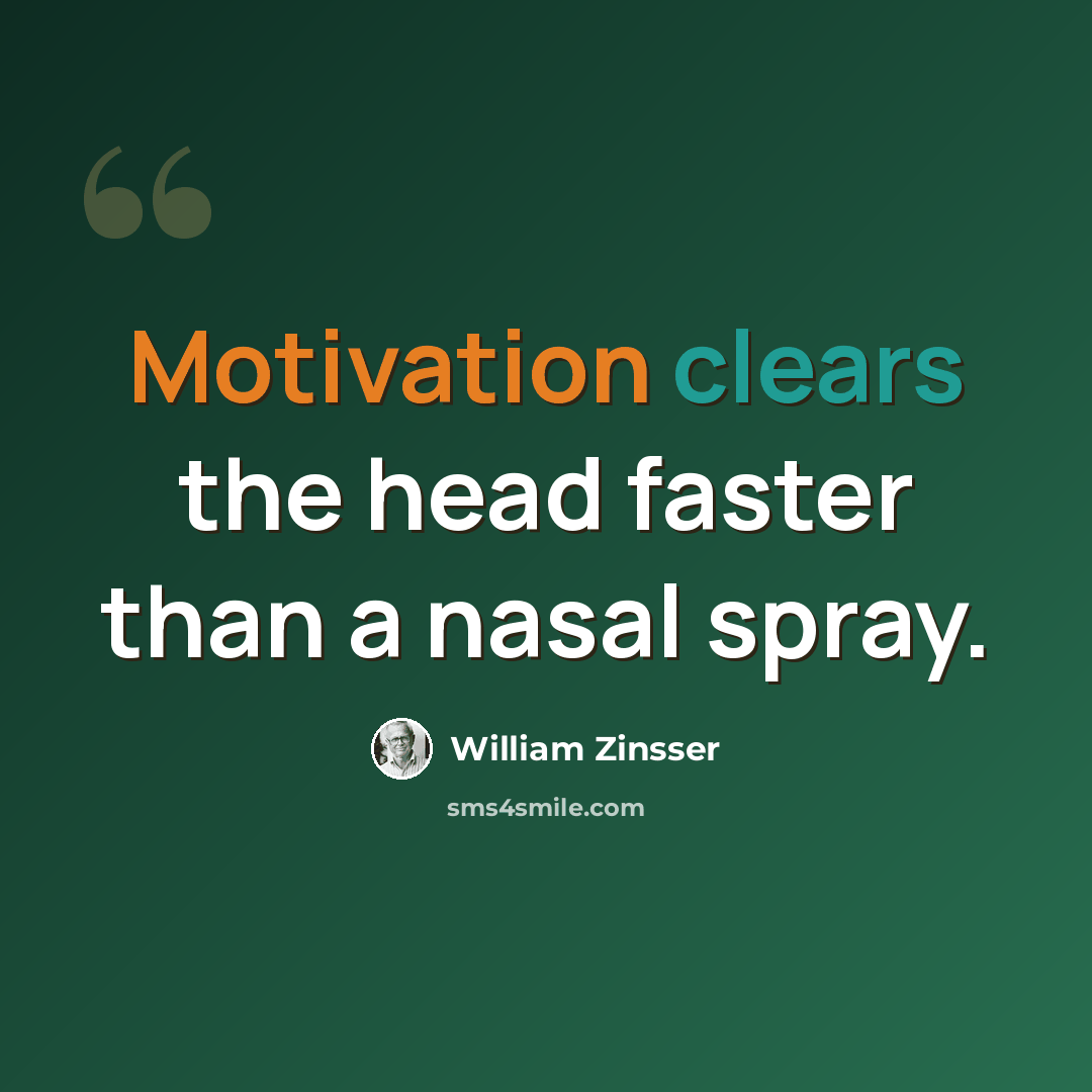 “Motivation clears the head faster than a nasal spray.” quote by William Zinsser