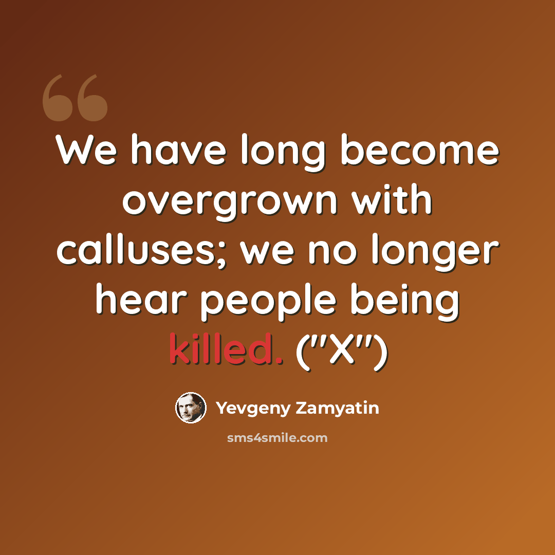“We have long become overgrown with calluses; we no longer hear people being killed. ("X")” quote by Yevgeny Zamyatin