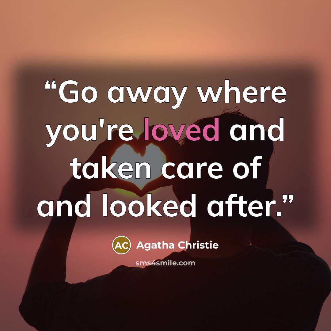 “Go away where you're loved and taken care of and looked after.” quote by Agatha Christie