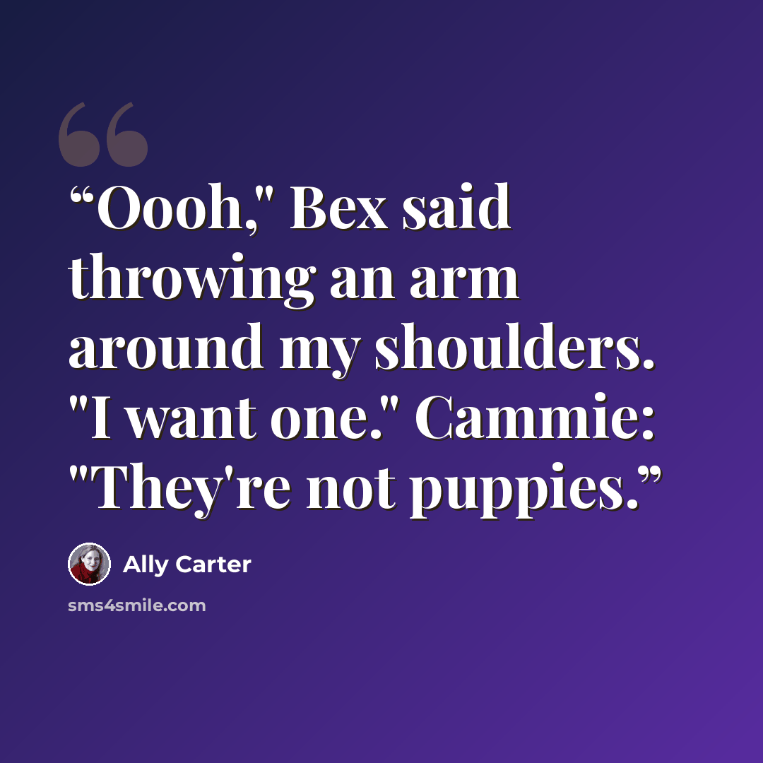 “Oooh," Bex said throwing an arm around my shoulders. "I want one." Cammie: "They're not puppies.” quote by Ally Carter