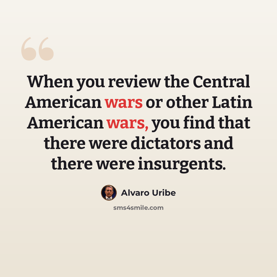 “When you review the Central American wars or other Latin American wars, you find that there were dictators and there were insurgents.” quote by Alvaro Uribe