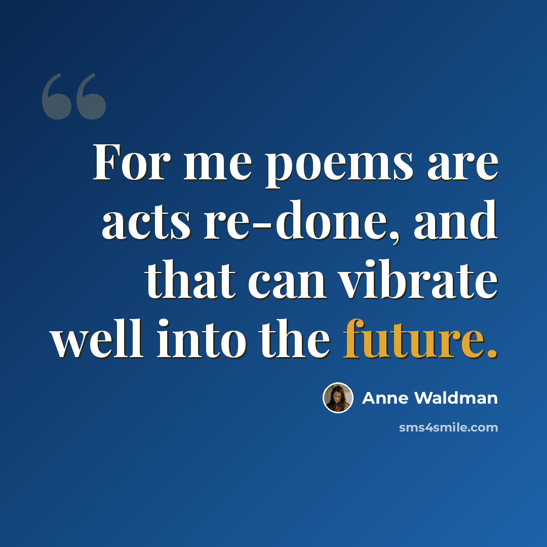 “For me poems are acts re-done, and that can vibrate well into the future.” quote by Anne Waldman
