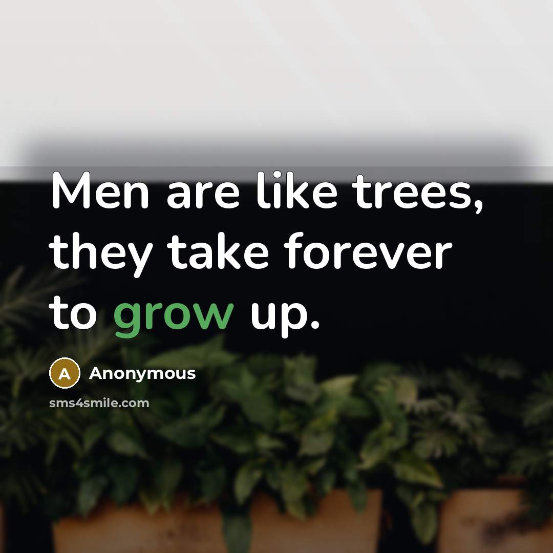 “Men are like trees, they take forever to grow up.” quote by Anonymous