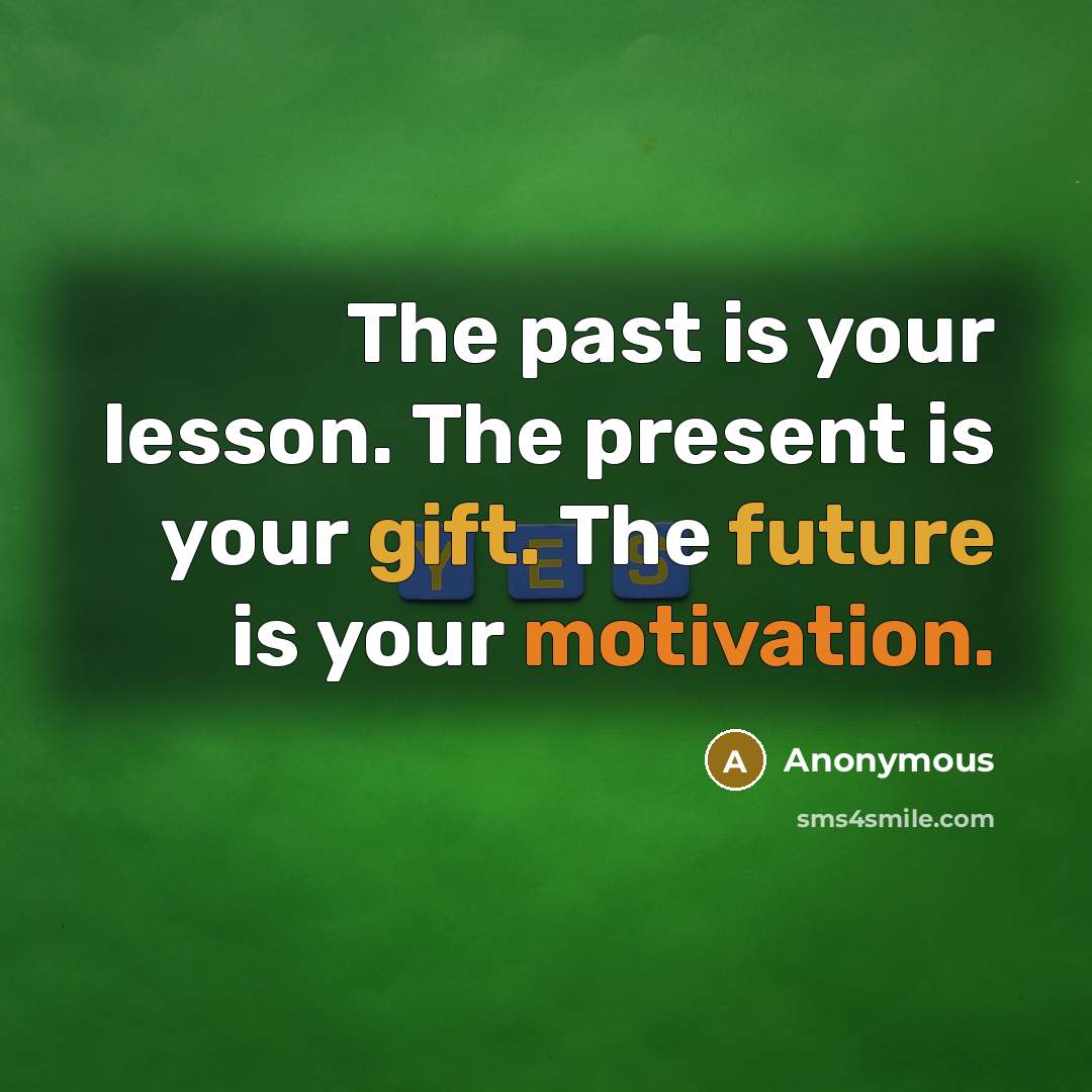“The past is your lesson. The present is your gift. The future is your motivation.” quote by Anonymous
