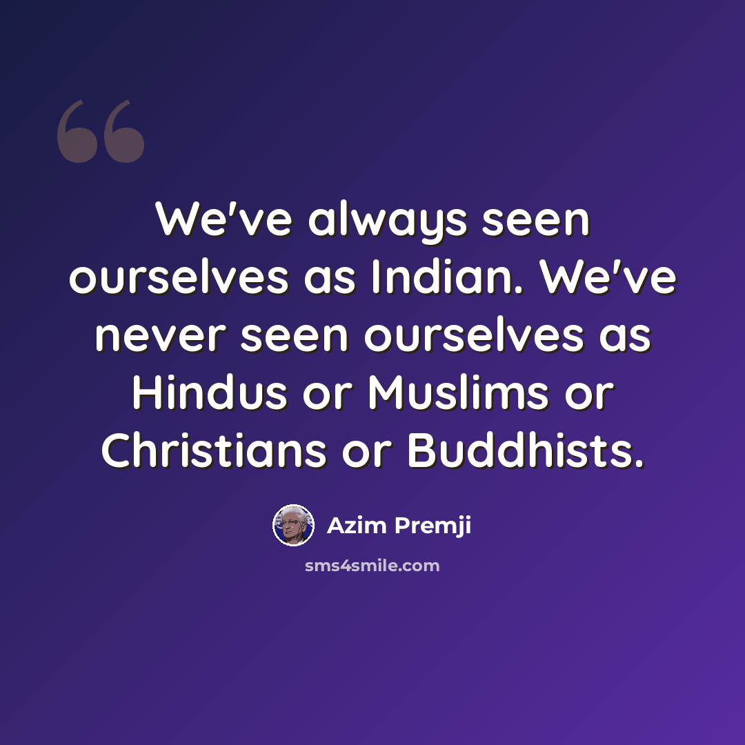 “We've always seen ourselves as Indian. We've never seen ourselves as Hindus or Muslims or Christians or Buddhists.” quote by Azim Premji