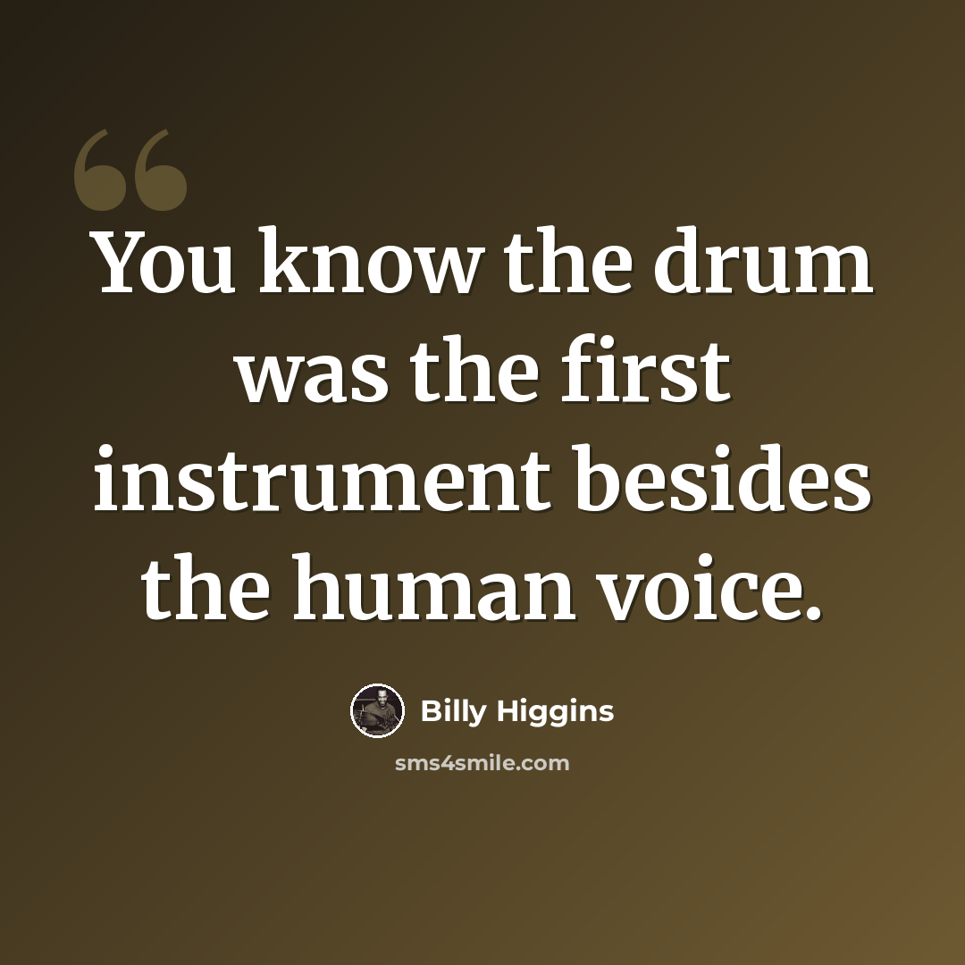 “You know the drum was the first instrument besides the human voice.” quote by Billy Higgins