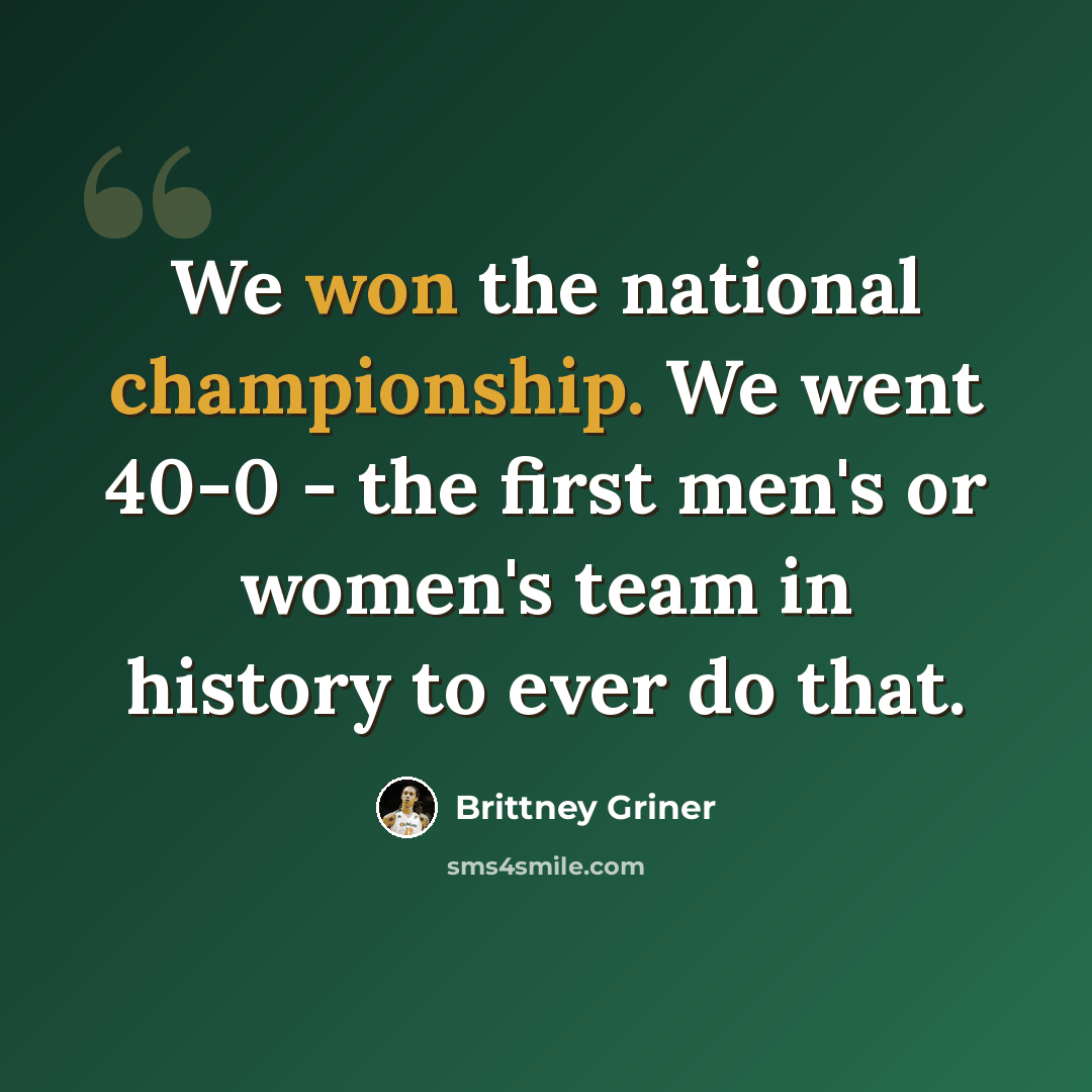 “We won the national championship. We went 40-0 - the first men's or women's team in history to ever do that.” quote by Brittney Griner