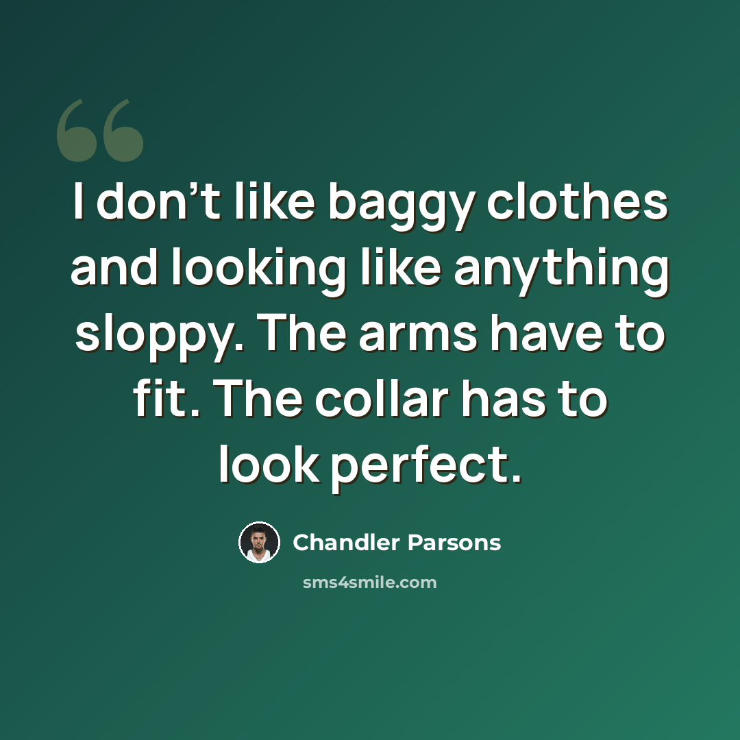“I don't like baggy clothes and looking like anything sloppy. The arms have to fit. The collar has to look perfect.” quote by Chandler Parsons