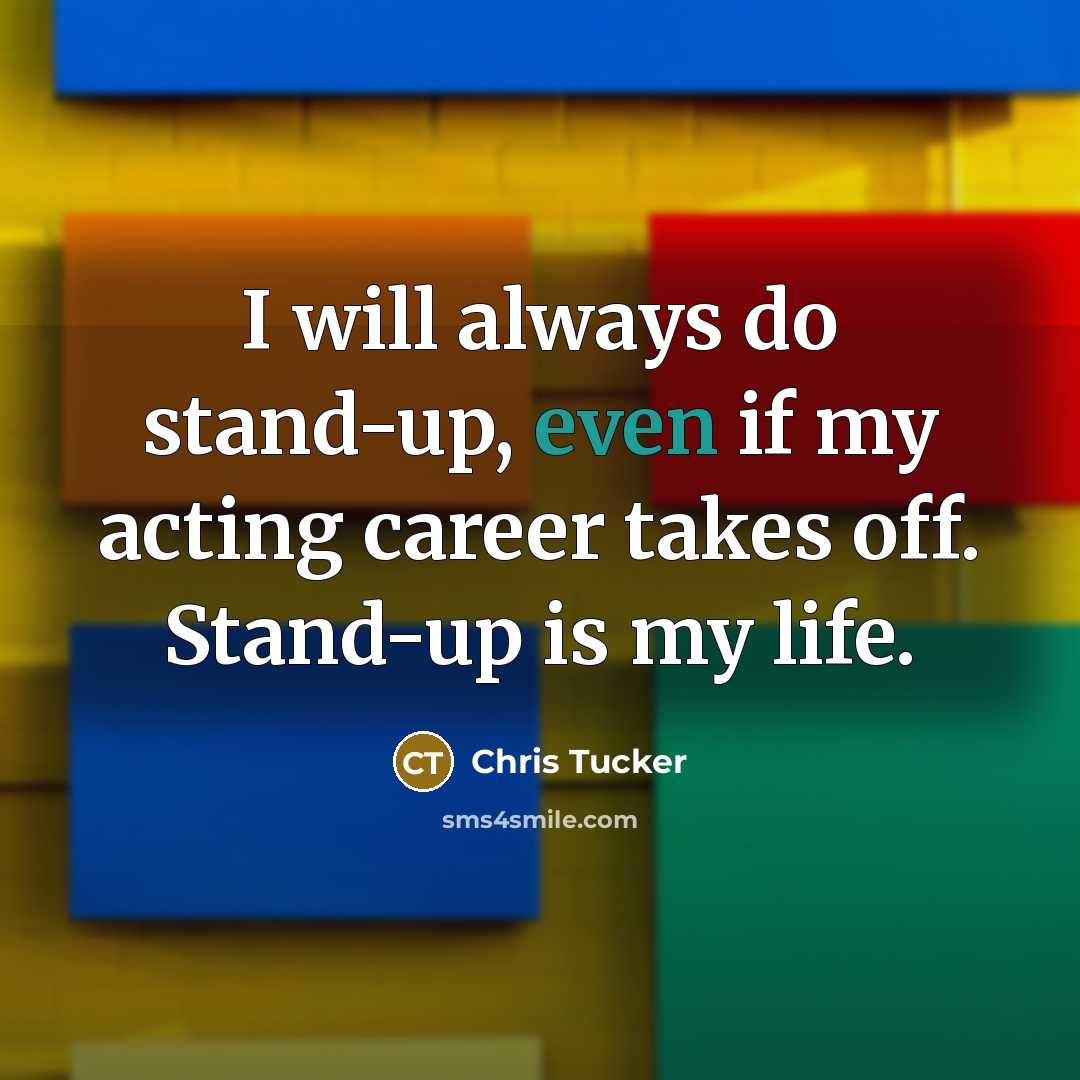 “I will always do stand-up, even if my acting career takes off. Stand-up is my life.” quote by Chris Tucker