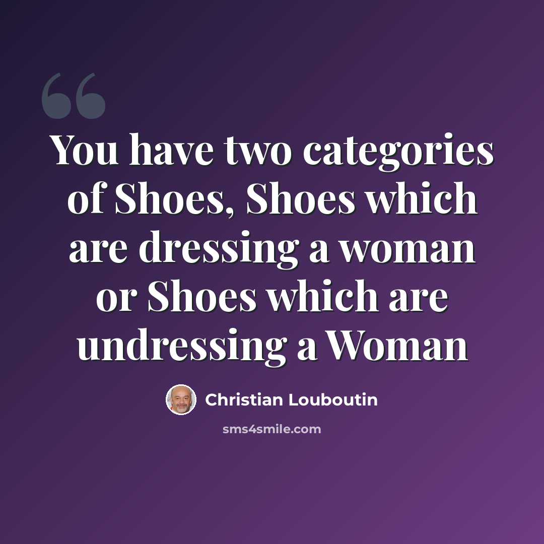 “You have two categories of Shoes, Shoes which are dressing a woman or Shoes which are undressing a Woman” quote by Christian Louboutin