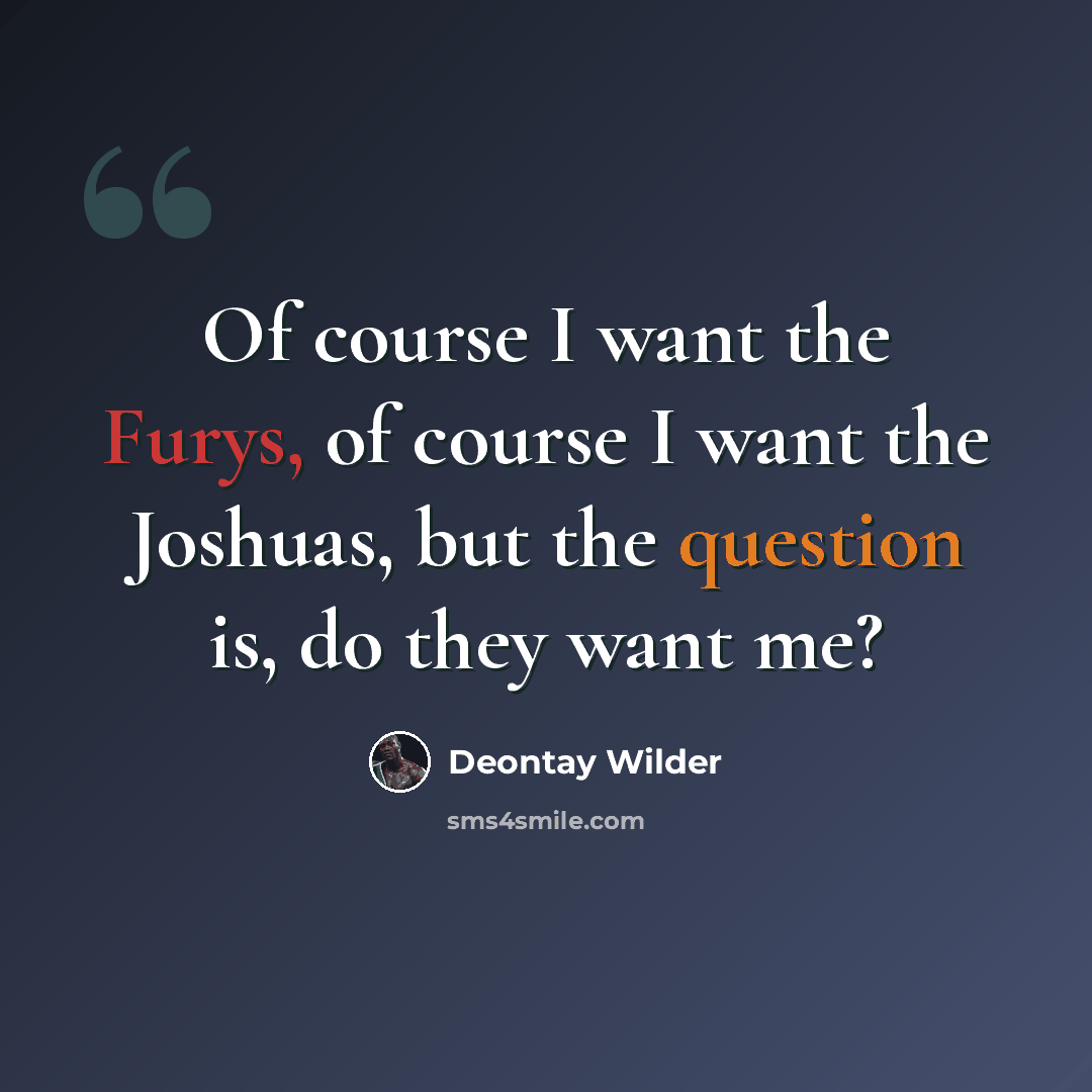 “Of course I want the Furys, of course I want the Joshuas, but the question is, do they want me?” quote by Deontay Wilder