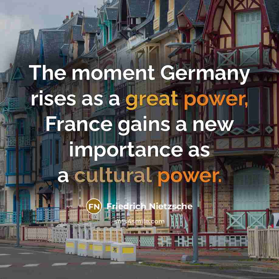 “The moment Germany rises as a great power, France gains a new importance as a cultural power.” quote by Friedrich Nietzsche