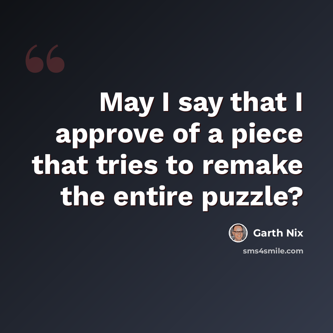 “May I say that I approve of a piece that tries to remake the entire puzzle?” quote by Garth Nix