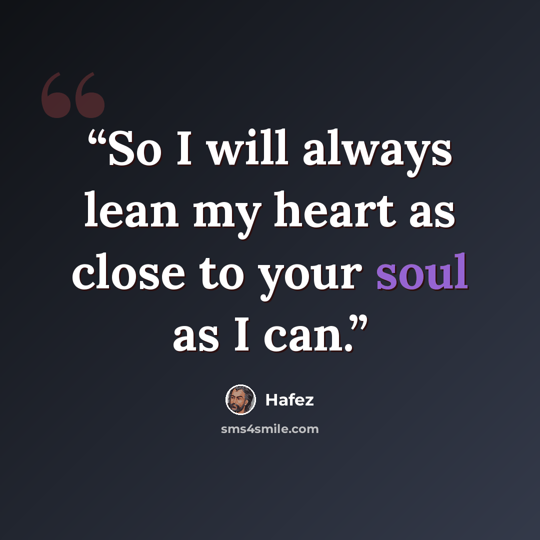 “So I will always lean my heart as close to your soul as I can.” quote by Hafez